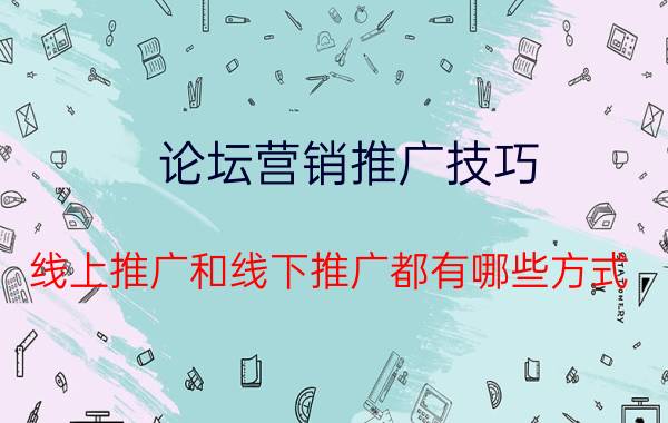 论坛营销推广技巧 线上推广和线下推广都有哪些方式？